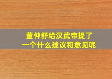 董仲舒给汉武帝提了一个什么建议和意见呢