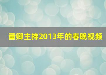 董卿主持2013年的春晚视频