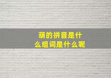 葫的拼音是什么组词是什么呢