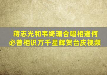 蒋志光和韦绮珊合唱相逢何必曾相识万千星辉贺台庆视频