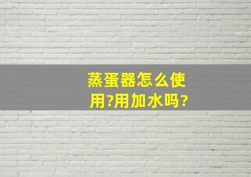 蒸蛋器怎么使用?用加水吗?