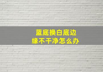 蓝底换白底边缘不干净怎么办