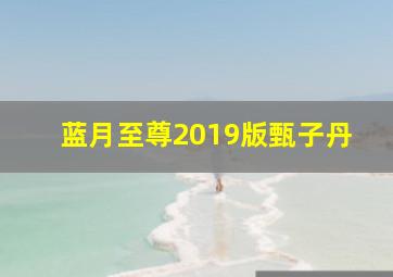 蓝月至尊2019版甄子丹