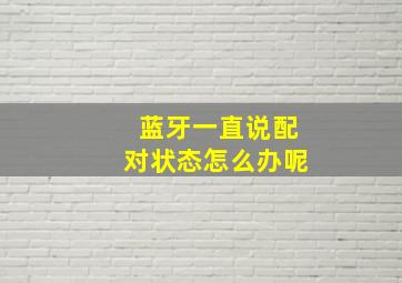 蓝牙一直说配对状态怎么办呢