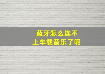 蓝牙怎么连不上车载音乐了呢