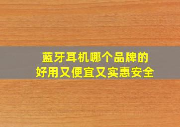 蓝牙耳机哪个品牌的好用又便宜又实惠安全