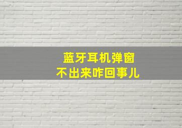 蓝牙耳机弹窗不出来咋回事儿