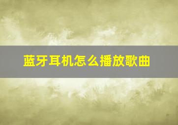 蓝牙耳机怎么播放歌曲