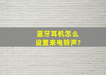 蓝牙耳机怎么设置来电铃声?