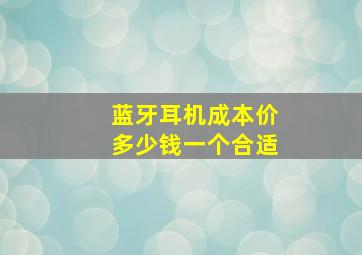 蓝牙耳机成本价多少钱一个合适