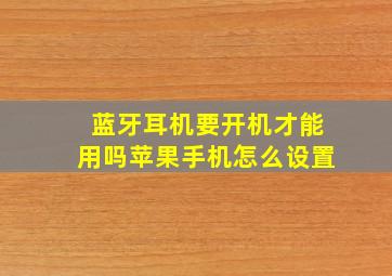 蓝牙耳机要开机才能用吗苹果手机怎么设置