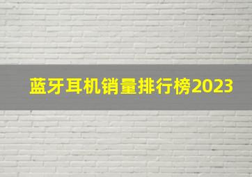 蓝牙耳机销量排行榜2023