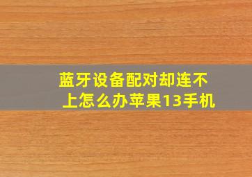 蓝牙设备配对却连不上怎么办苹果13手机