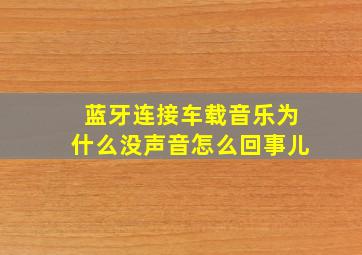 蓝牙连接车载音乐为什么没声音怎么回事儿