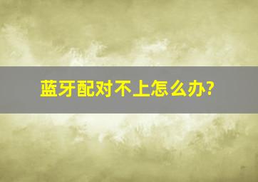 蓝牙配对不上怎么办?