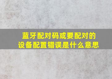 蓝牙配对码或要配对的设备配置错误是什么意思