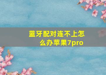 蓝牙配对连不上怎么办苹果7pro