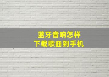 蓝牙音响怎样下载歌曲到手机