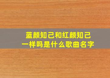 蓝颜知己和红颜知己一样吗是什么歌曲名字