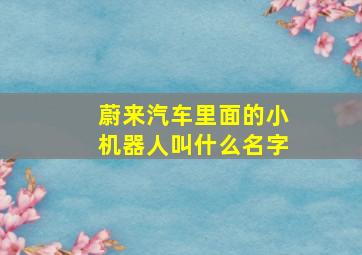 蔚来汽车里面的小机器人叫什么名字