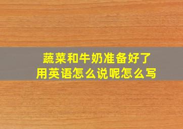 蔬菜和牛奶准备好了用英语怎么说呢怎么写