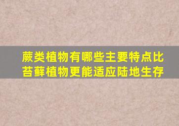 蕨类植物有哪些主要特点比苔藓植物更能适应陆地生存