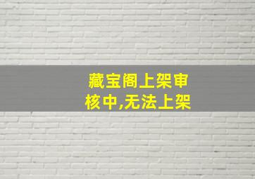 藏宝阁上架审核中,无法上架