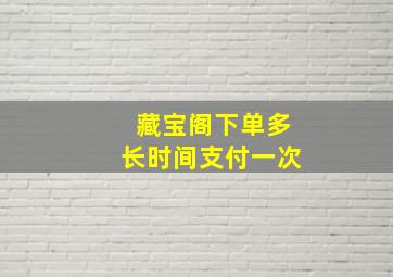 藏宝阁下单多长时间支付一次