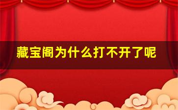 藏宝阁为什么打不开了呢