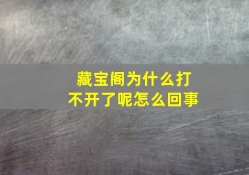 藏宝阁为什么打不开了呢怎么回事