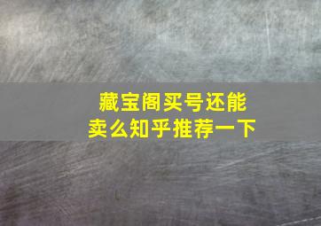 藏宝阁买号还能卖么知乎推荐一下