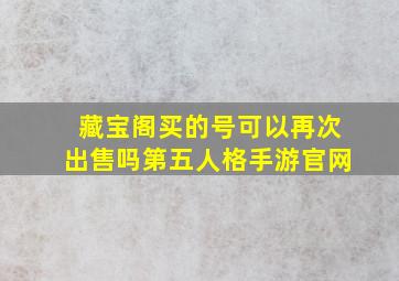 藏宝阁买的号可以再次出售吗第五人格手游官网