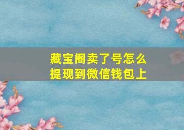 藏宝阁卖了号怎么提现到微信钱包上