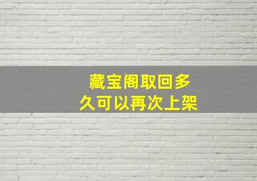 藏宝阁取回多久可以再次上架