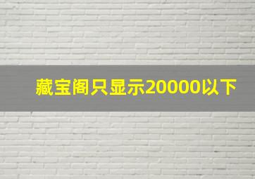 藏宝阁只显示20000以下