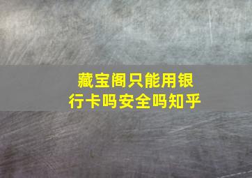 藏宝阁只能用银行卡吗安全吗知乎