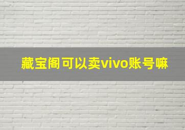 藏宝阁可以卖vivo账号嘛