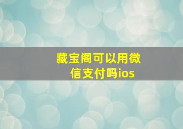 藏宝阁可以用微信支付吗ios