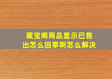 藏宝阁商品显示已售出怎么回事啊怎么解决