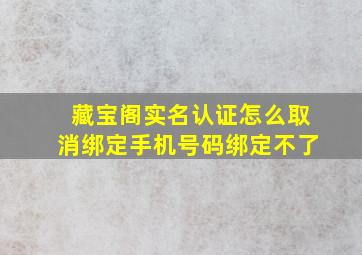 藏宝阁实名认证怎么取消绑定手机号码绑定不了