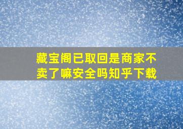 藏宝阁已取回是商家不卖了嘛安全吗知乎下载