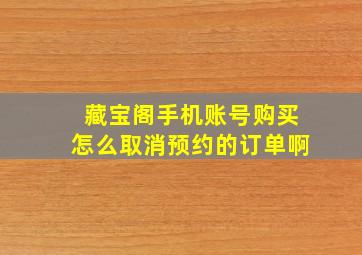 藏宝阁手机账号购买怎么取消预约的订单啊