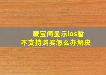 藏宝阁显示ios暂不支持购买怎么办解决