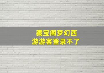 藏宝阁梦幻西游游客登录不了