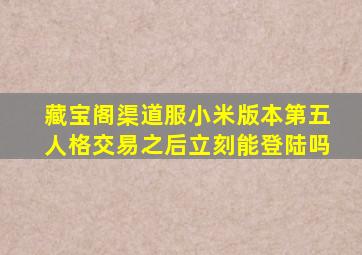 藏宝阁渠道服小米版本第五人格交易之后立刻能登陆吗