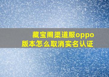 藏宝阁渠道服oppo版本怎么取消实名认证