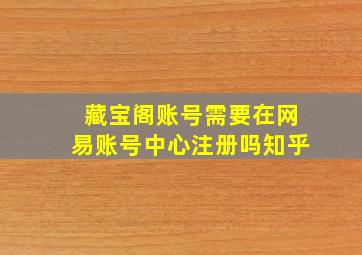 藏宝阁账号需要在网易账号中心注册吗知乎