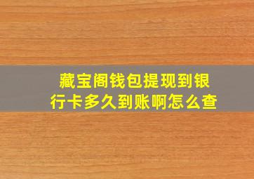 藏宝阁钱包提现到银行卡多久到账啊怎么查