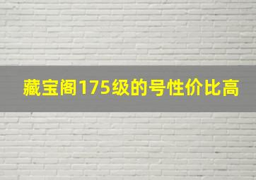 藏宝阁175级的号性价比高