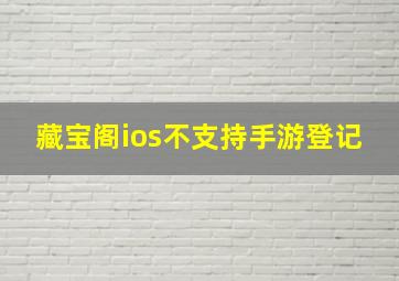 藏宝阁ios不支持手游登记